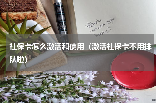 社保卡怎么激活和使用（激活社保卡不用排队啦）