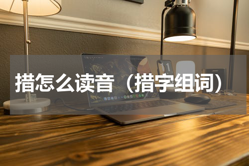 措怎么读音（措字组词）