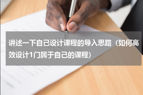 讲述一下自己设计课程的导入思路（如何高效设计1门属于自己的课程）