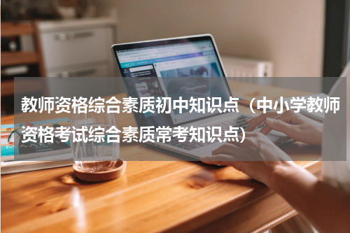教师资格综合素质初中知识点（中小学教师资格考试综合素质常考知识点）