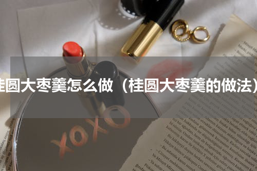 桂圆大枣羹怎么做（桂圆大枣羹的做法）