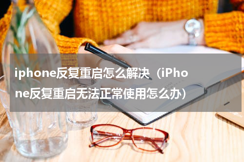 iphone反复重启怎么解决（iPhone反复重启无法正常使用怎么办）