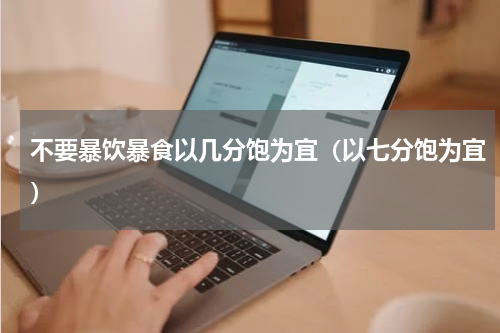不要暴饮暴食以几分饱为宜（以七分饱为宜）