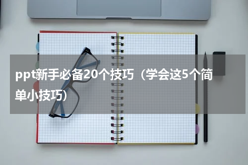 ppt新手必备20个技巧（学会这5个简单小技巧）