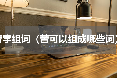 苦字组词（苦可以组成哪些词）