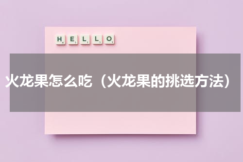 火龙果怎么吃（火龙果的挑选方法）