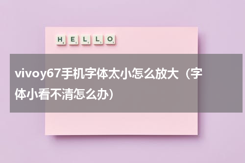 vivoy67手机字体太小怎么放大（字体小看不清怎么办）
