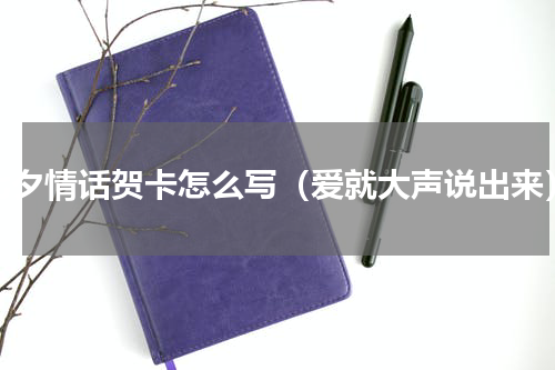 七夕情话贺卡怎么写（爱就大声说出来）