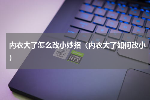 内衣大了怎么改小妙招（内衣大了如何改小）