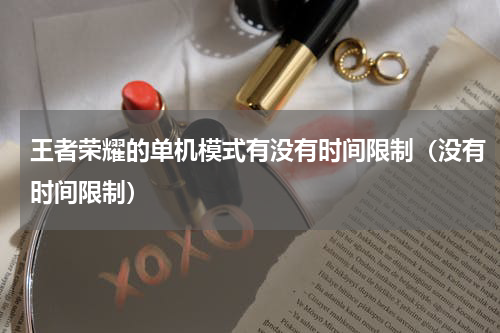 王者荣耀的单机模式有没有时间限制（没有时间限制）