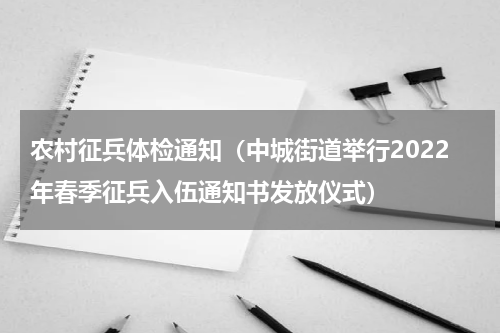 农村征兵体检通知（中城街道举行2022年春季征兵入伍通知书发放仪式）