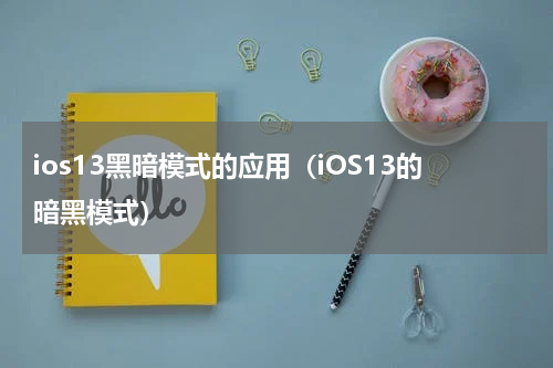 ios13黑暗模式的应用（iOS13的暗黑模式）