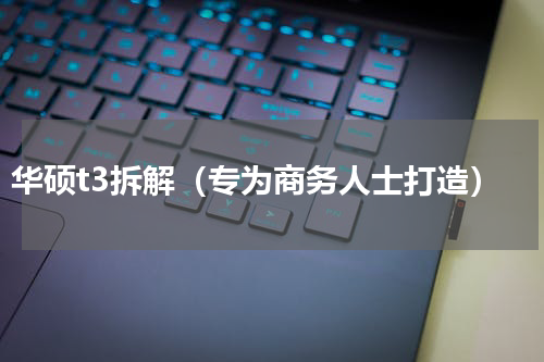 华硕t3拆解（专为商务人士打造）