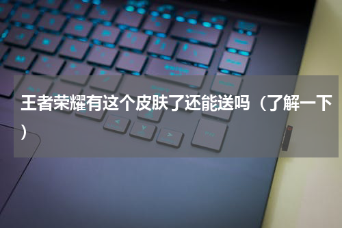 王者荣耀有这个皮肤了还能送吗（了解一下）