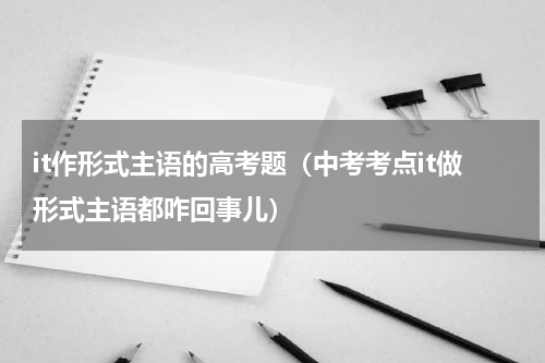 it作形式主语的高考题（中考考点it做形式主语都咋回事儿）