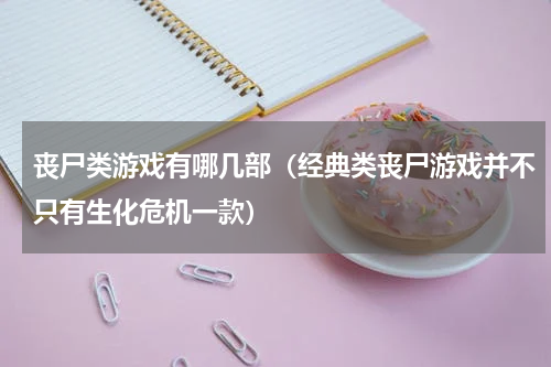 丧尸类游戏有哪几部（经典类丧尸游戏并不只有生化危机一款）