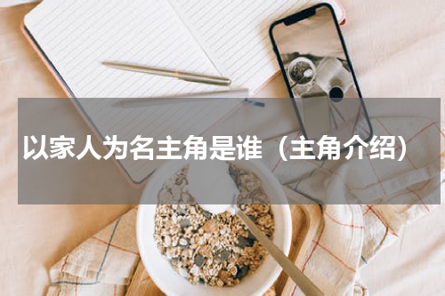 以家人为名主角是谁（主角介绍）