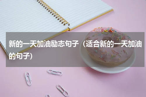 新的一天加油励志句子（适合新的一天加油的句子）