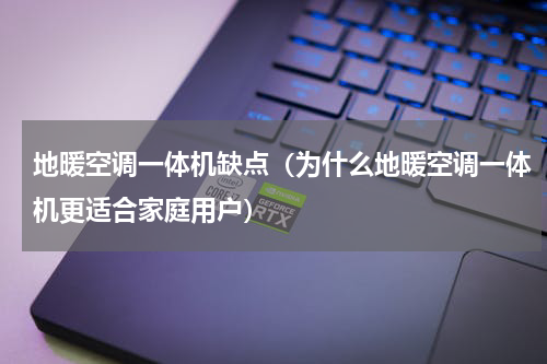 地暖空调一体机缺点（为什么地暖空调一体机更适合家庭用户）