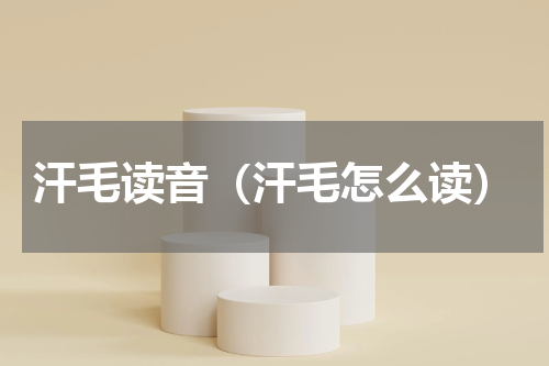 汗毛读音（汗毛怎么读）