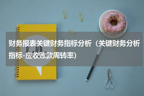 财务报表关键财务指标分析（关键财务分析指标-应收账款周转率）