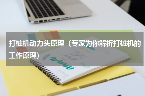 打桩机动力头原理（专家为你解析打桩机的工作原理）