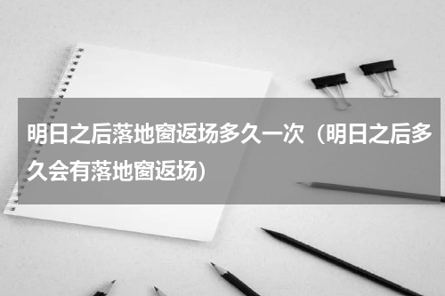 明日之后落地窗返场多久一次（明日之后多久会有落地窗返场）