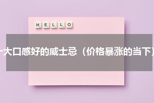 十大口感好的威士忌（价格暴涨的当下）