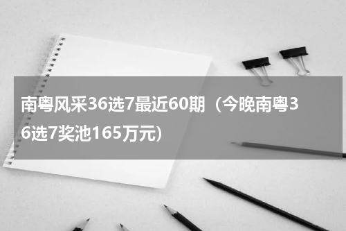 南粤风采36选7最近60期（今晚南粤36选7奖池165万元）