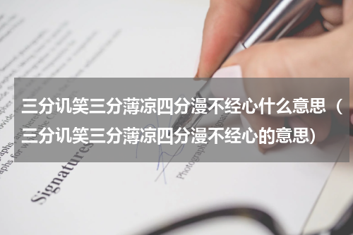 三分讥笑三分薄凉四分漫不经心什么意思（三分讥笑三分薄凉四分漫不经心的意思）