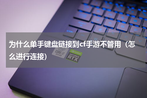 为什么单手键盘链接到cf手游不管用（怎么进行连接）