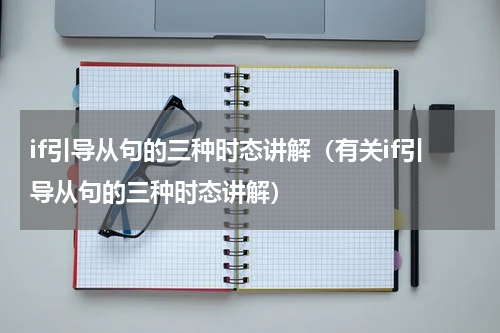 if引导从句的三种时态讲解（有关if引导从句的三种时态讲解）