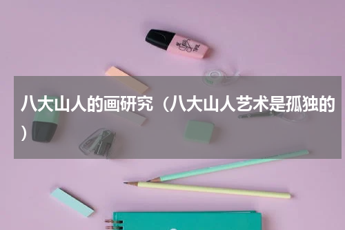 八大山人的画研究（八大山人艺术是孤独的）