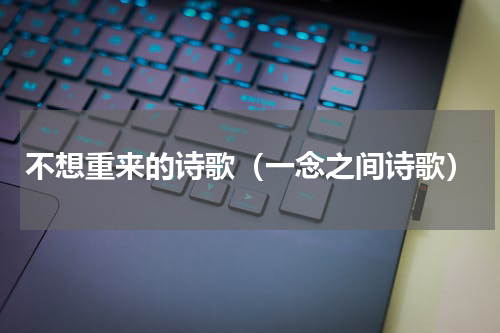 不想重来的诗歌（一念之间诗歌）