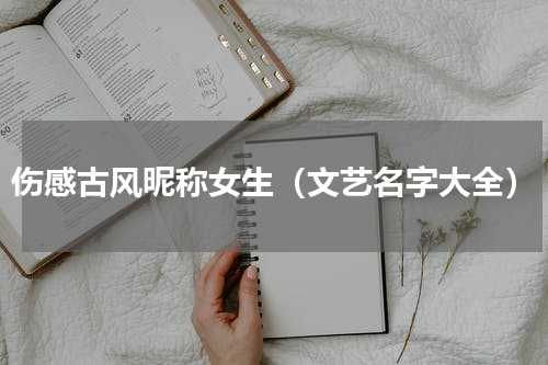 伤感古风昵称女生（文艺名字大全）