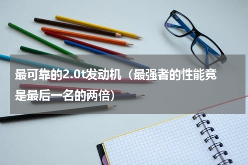 最可靠的2.0t发动机（最强者的性能竟是最后一名的两倍）