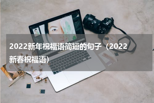 2022新年祝福语简短的句子（2022新春祝福语）