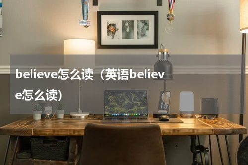 believe怎么读（英语believe怎么读）