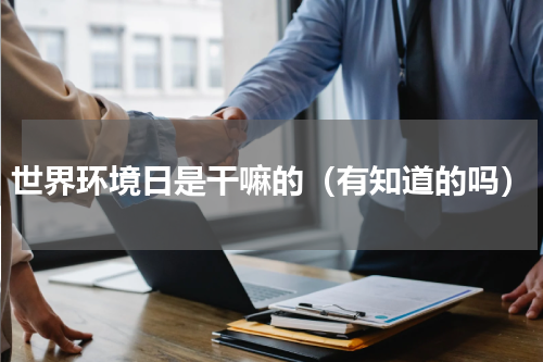 世界环境日是干嘛的（有知道的吗）