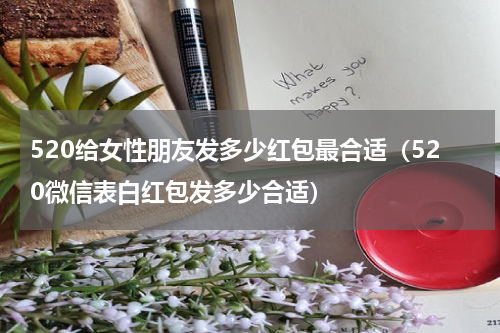 520给女性朋友发多少红包最合适（520微信表白红包发多少合适）
