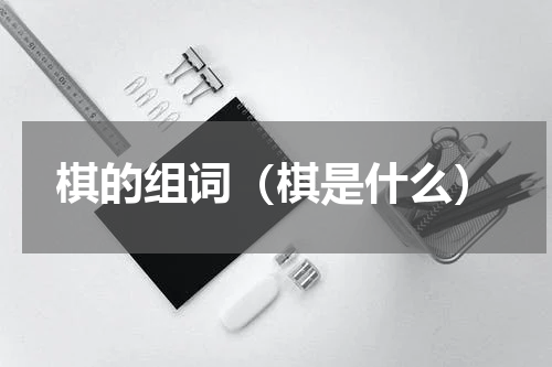 棋的组词（棋是什么）