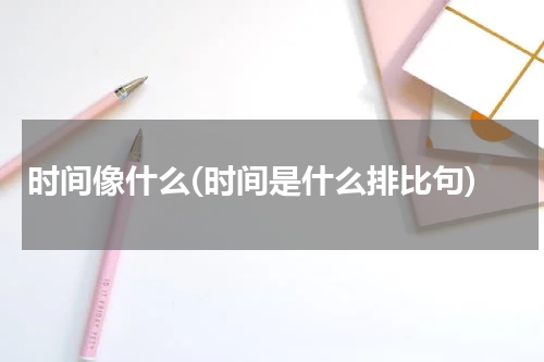 时间像什么(时间是什么排比句)