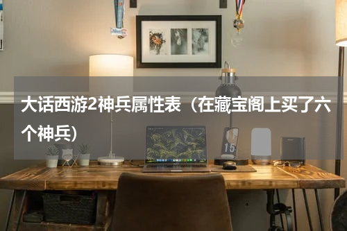 大话西游2神兵属性表（在藏宝阁上买了六个神兵）
