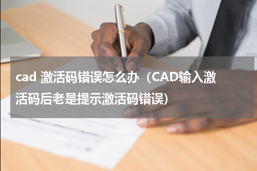 cad 激活码错误怎么办（CAD输入激活码后老是提示激活码错误）