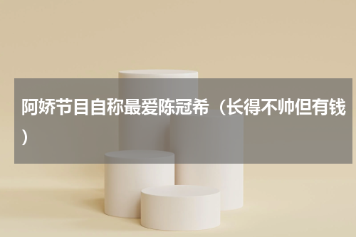 阿娇节目自称最爱陈冠希（长得不帅但有钱）