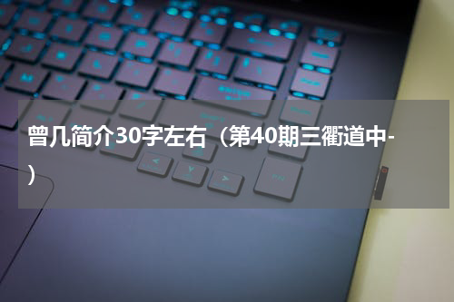 曾几简介30字左右（第40期三衢道中-）