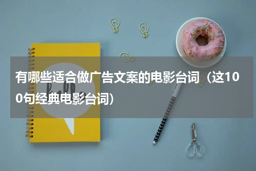 有哪些适合做广告文案的电影台词（这100句经典电影台词）
