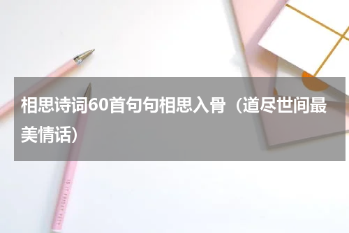 相思诗词60首句句相思入骨（道尽世间最美情话）