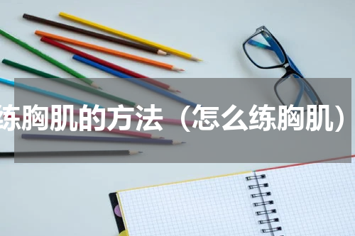 练胸肌的方法（怎么练胸肌）