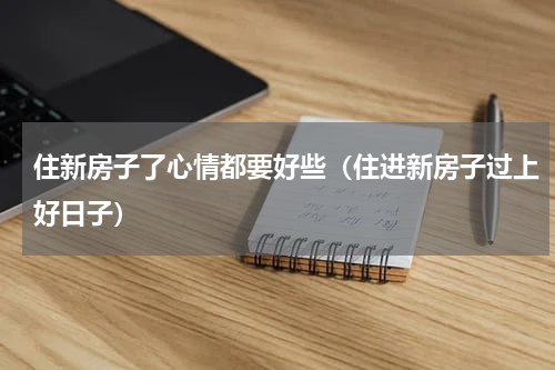 住新房子了心情都要好些（住进新房子过上好日子）